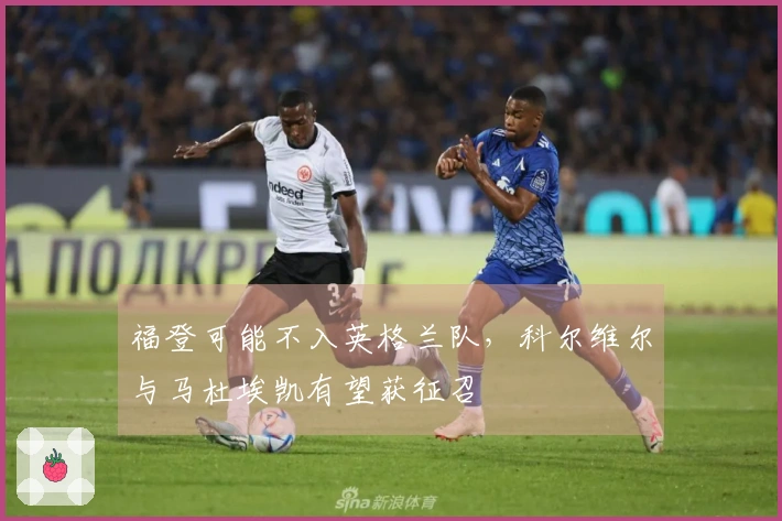 福登可能不入英格兰队，科尔维尔与马杜埃凯有望获征召
