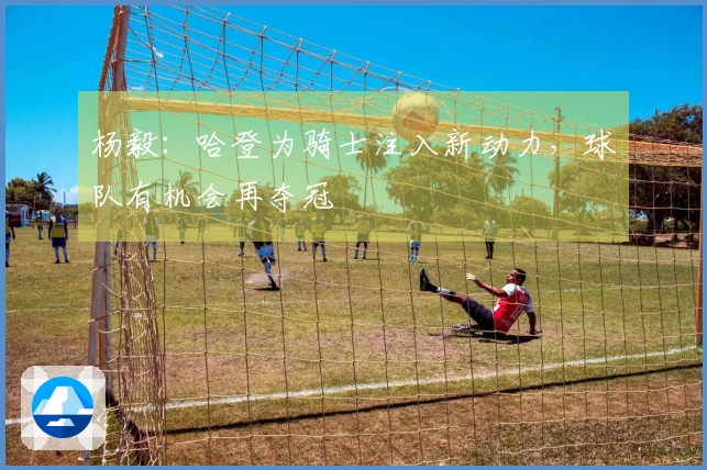 杨毅：哈登为骑士注入新动力，球队有机会再夺冠